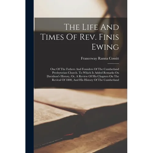 The Life And Times Of Rev. Finis Ewing: One Of The Fathers And Founders Of The Cumberland Presbyterian Church. To Which Is Added Remarks On Davidson's
