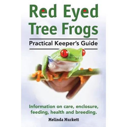 Red Eyed Tree Frogs. Practical Keeper's Guide for Red Eyed Three Frogs. Information on Care, Housing, Feeding and Breeding.