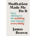 Meditation Made Me Do It: How Sitting to Do Nothing Can Change Everything