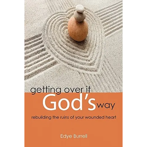 Getting Over It God's Way: Rebuilding the Ruins of Your Wounded Heart