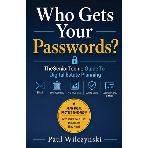 Who Gets Your Passwords?: TheSeniorTechie Guide to Digital Estate Planning