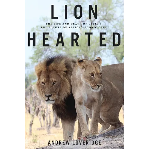 Lion Hearted: The Life and Death of Cecil & the Future of Africa's Iconic Cats