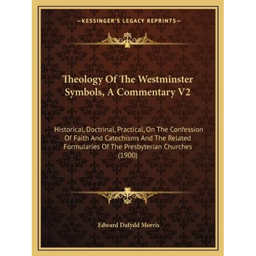 Theology Of The Westminster Symbols, A Commentary V2: Historical, Doctrinal, Practical, On The Confession Of Faith And Catechisms And The Related Form