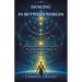 Dancing In-Between Worlds: An Unforgettable Near Death Experience Story of Survival, Synchronicity and the Great Return