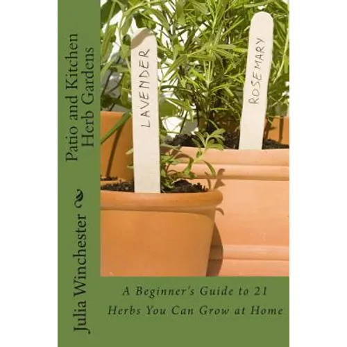 Patio and Kitchen Herb Gardens: A Beginner's Guide to 21 Herbs You Can Grow at Home