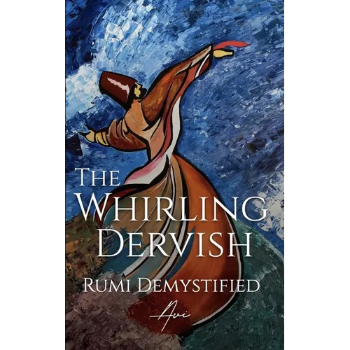 The Whirling Dervish: Rumi Demystified
