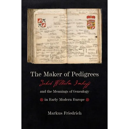 Maker of Pedigrees: Jakob Wilhelm Imhoff and the Meanings of Genealogy in Early Modern Europe
