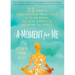 A Moment for Me: 52 Simple Mindfulness Practices to Slow Down, Relieve Stress, and Nourish the Spirit