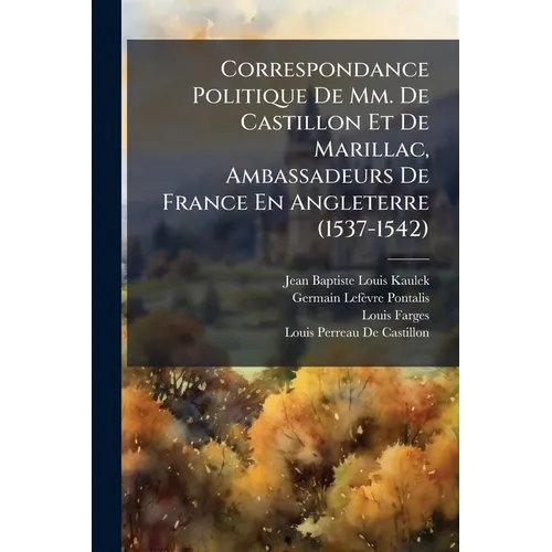 Correspondance Politique De Mm. De Castillon Et De Marillac, Ambassadeurs De France En Angleterre (1537-1542)