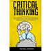 Critical Thinking: Learn Independent Thinking, Improve Your Decision Making Skills and Learn Effective Problem Solving Strategies to Impr