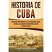 Historia de Cuba: Una guía fascinante de la historia de Cuba, desde la llegada de Cristóbal Colón a Fidel Castro