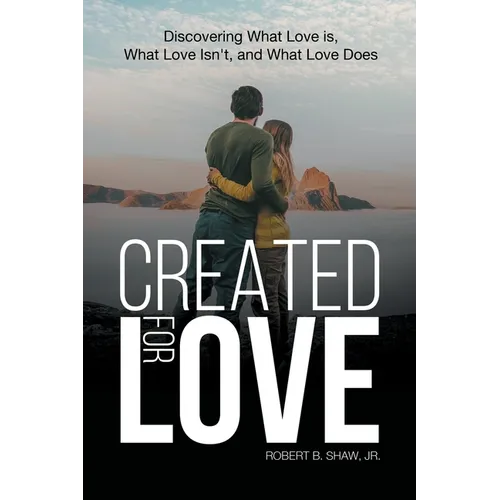 Created for Love: Discovering What Love is, What Love Isn't, and What Love Does