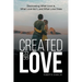 Created for Love: Discovering What Love is, What Love Isn't, and What Love Does