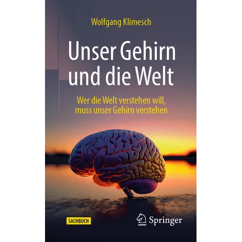 Unser Gehirn Und Die Welt: Wer Die Welt Verstehen Will, Muss Unser Gehirn Verstehen