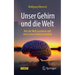 Unser Gehirn Und Die Welt: Wer Die Welt Verstehen Will, Muss Unser Gehirn Verstehen