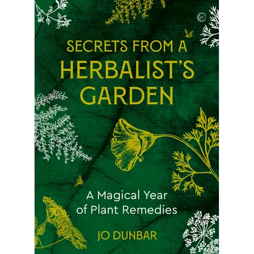 Secrets from a Herbalist's Garden: A Magical Year of Plant Remedies