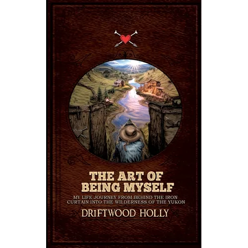 The Art of being myself: My life journey from behind the iron curtain into the wilderness of the Yukon