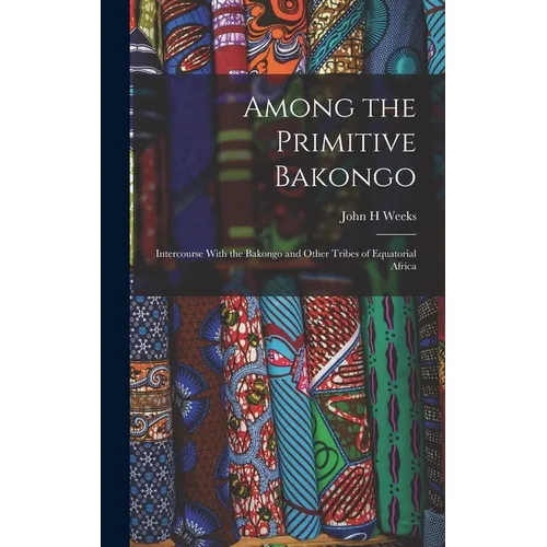 Among the Primitive Bakongo; Intercourse With the Bakongo and Other Tribes of Equatorial Africa