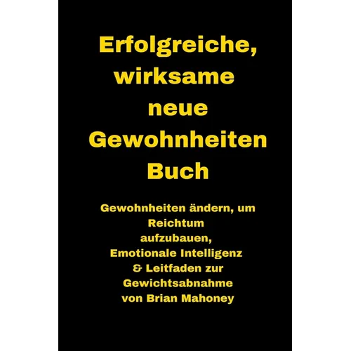 Erfolgreiche, wirksame neue Gewohnheiten Buch: Gewohnheiten ändern, um Reichtum aufzubauen, Emotionale Intelligenz & Leitfaden zur Gewichtsabnahme