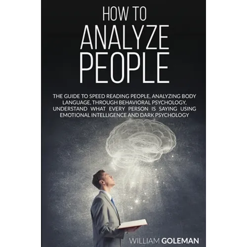 How to Analyze People: The Guide to Speed Reading People, Analyzing Body Language, Through Behavioral Psychology Understand What Every Person is Sayin