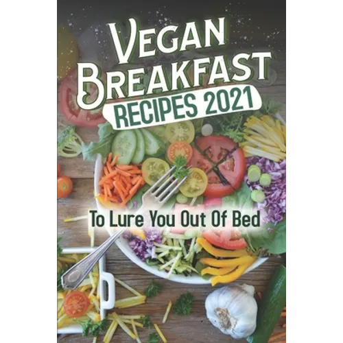 Vegan Breakfast Recipes 2021: To Lure You Out Of Bed: Vegan Recipes Low Carb