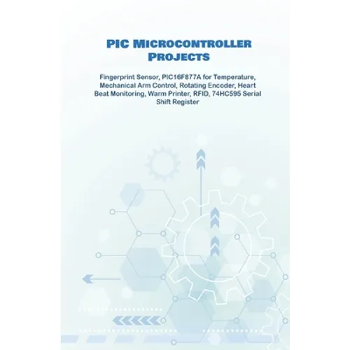 PIC Microcontroller Projects handson: Fingerprint Sensor, PIC16F877A for Temperature, Mechanical Arm Control, Rotating Encoder, Heart Beat Monitoring,