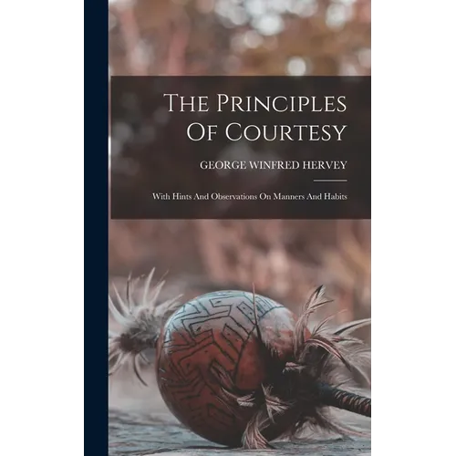 The Principles Of Courtesy: With Hints And Observations On Manners And Habits