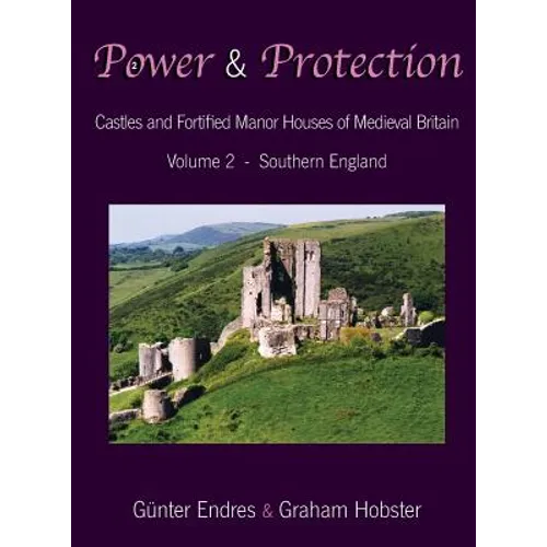Power and Protection: Castles and Fortified Manor Houses of Medieval Britain - Volume 2 - Southern England