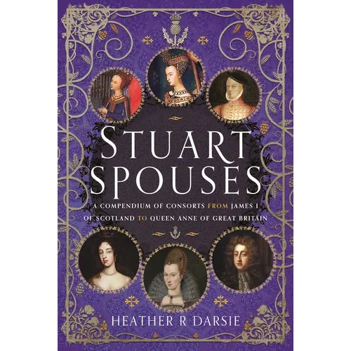 Stuart Spouses: A Compendium of Consorts from James I of Scotland to Queen Anne of Great Britain