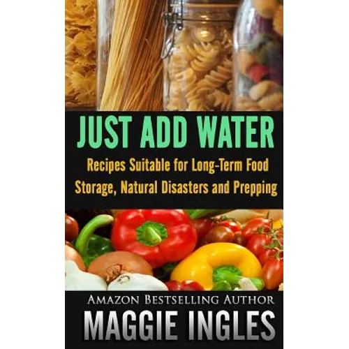 Just Add Water: Recipes Suitable for Long-Term Food Storage, Natural Disasters and Prepping