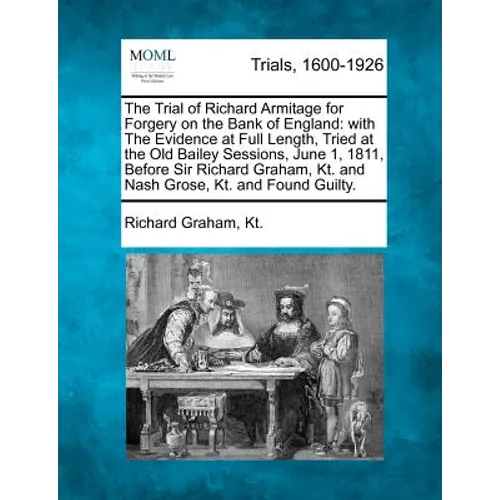 The Trial of Richard Armitage for Forgery on the Bank of England: With the Evidence at Full Length, Tried at the Old Bailey Sessions, June 1, 1811, Be