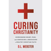 Curing Christianity: Overcoming Doubt, Fear, and Confusion to Rediscover a Healthy Christian Faith
