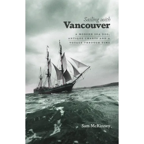 Sailing with Vancouver: A Modern Sea Dog, Antique Charts and a Voyage Through Time