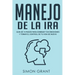 Manejo de la ira: Guía de 10 pasos para dominar tus emociones y tomar el control de tu vida de nuevo