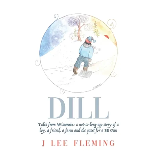 Dill: Tales from Wisconsin: a not-so-long-ago story of a boy, a friend, a farm and the quest for a BB Gun