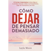 Cómo Dejar de Pensar Demasiado: 27 Formas Comprobadas de Reconfigurar tu Cerebro Ansioso, Calmar tus Pensamientos, Dejar de Preocuparte y Ser Feliz