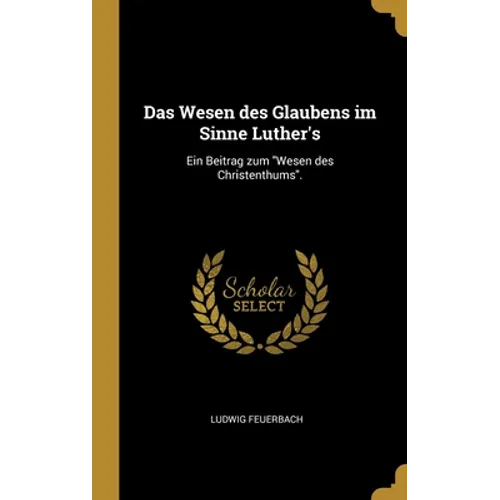 Das Wesen des Glaubens im Sinne Luther's: Ein Beitrag zum "Wesen des Christenthums".