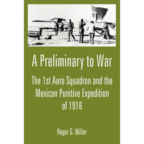A Preliminary to War: The 1st Aero Squadron and the Mexican Punitive Expedition of 1916