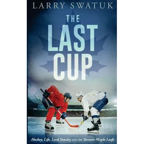 The Last Cup: Hockey, Life, Lord Stanley and the Toronto Maple Leafs