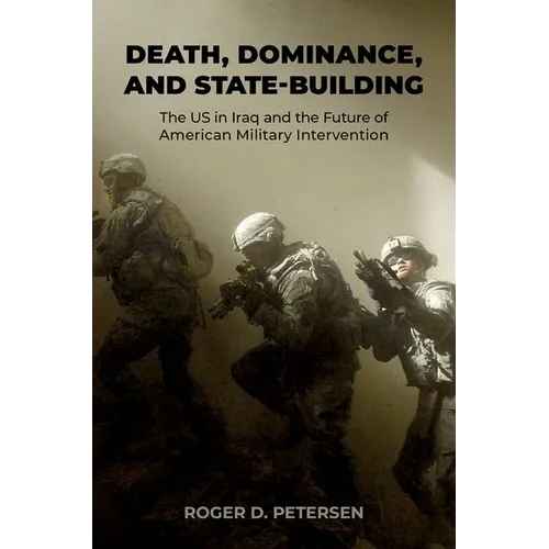 Death, Dominance, and State-Building: The Us in Iraq and the Future of American Military Intervention