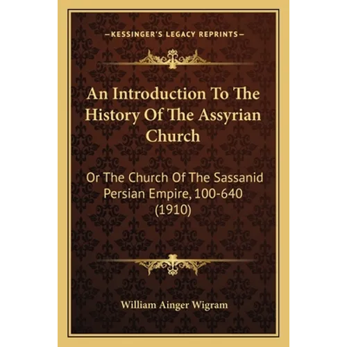 An Introduction To The History Of The Assyrian Church: Or The Church Of The Sassanid Persian Empire, 100-640 (1910)
