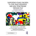 Supporting Young Children to Cope, Build Resilience, and Heal from Trauma Through Play: A Practical Guide for Early Childhood Educators
