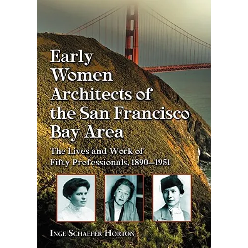 Early Women Architects of the San Francisco Bay Area: The Lives and Work of Fifty Professionals, 1890-1951