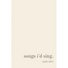 songs i'd sing.