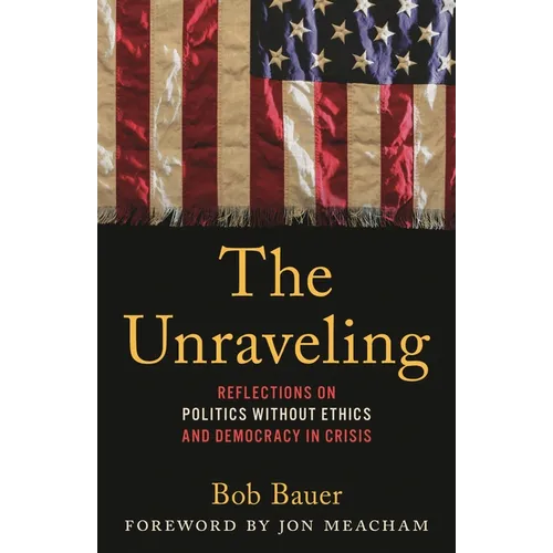 The Unraveling: Reflections on Politics Without Ethics and Democracy in Crisis