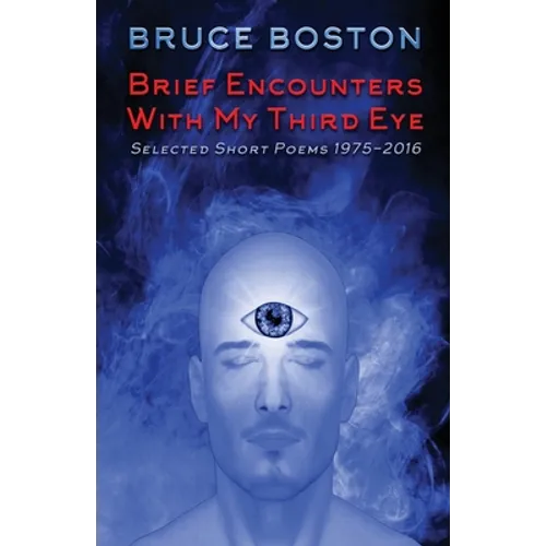 Brief Encounters with My Third Eye: Selected Short Poems 1975-2016