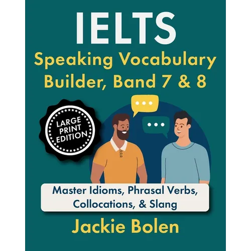 IELTS Speaking Vocabulary Builder, Band 7 & 8: Master Idioms, Phrasal Verbs, Collocations, & Slang (Large Print Edition)