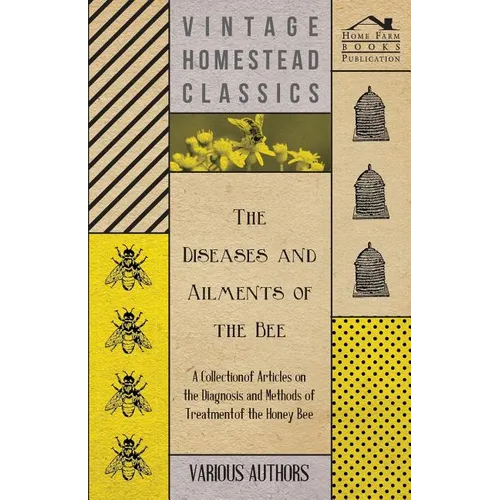 The Diseases and Ailments of the Bee - A Collection of Articles on the Diagnosis and Methods of Treatment of the Honey Bee