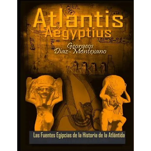 ATLANTIS . AEGYPTIUS . Las Fuentes Egipcias de la Historia de la Atlantida: Evidencias y pruebas indiciarias. Epitome de la Atlantida Historico-Cienti