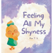 Feeling All My Shyness: Overcoming Shyness for Kids